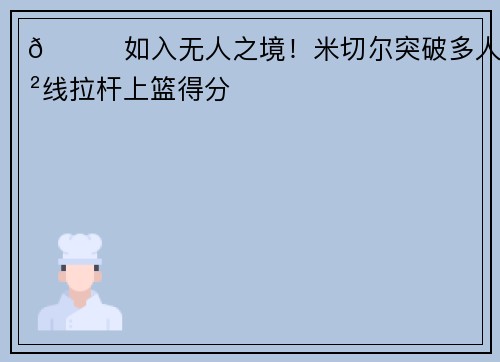 😎如入无人之境！米切尔突破多人防线拉杆上篮得分
